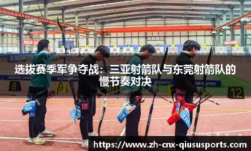 选拔赛季军争夺战：三亚射箭队与东莞射箭队的慢节奏对决