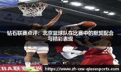 钻石联赛点评：北京篮球队在比赛中的默契配合与精彩表现