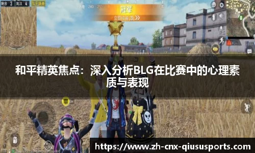 和平精英焦点：深入分析BLG在比赛中的心理素质与表现