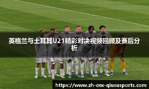 英格兰与土耳其U21精彩对决视频回顾及赛后分析